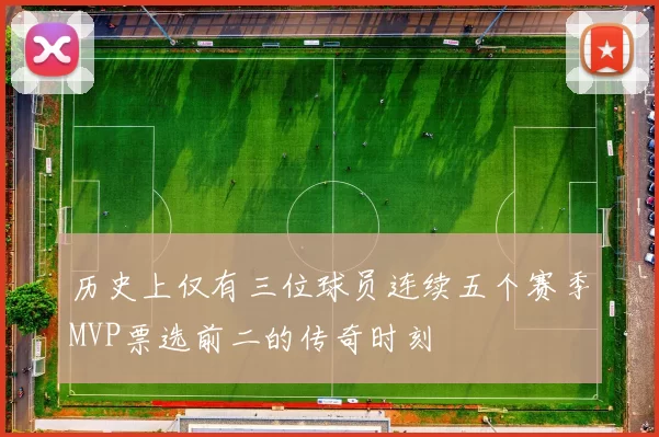 历史上仅有三位球员连续五个赛季MVP票选前二的传奇时刻
