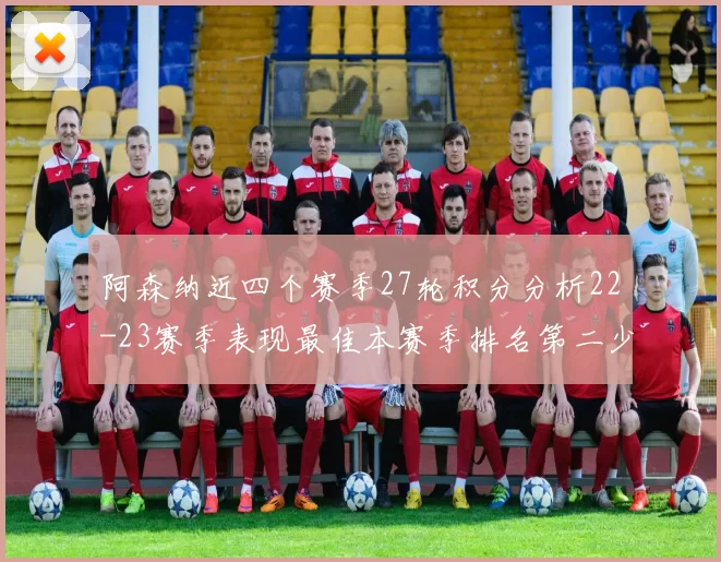 阿森纳近四个赛季27轮积分分析22-23赛季表现最佳本赛季排名第二少