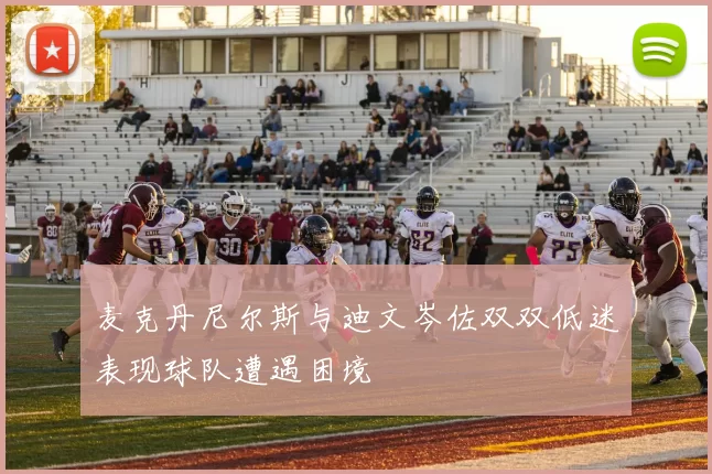 麦克丹尼尔斯与迪文岑佐双双低迷表现球队遭遇困境