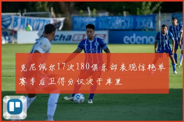 克尼佩尔17次180俱乐部表现惊艳单赛季后卫得分仅次于库里