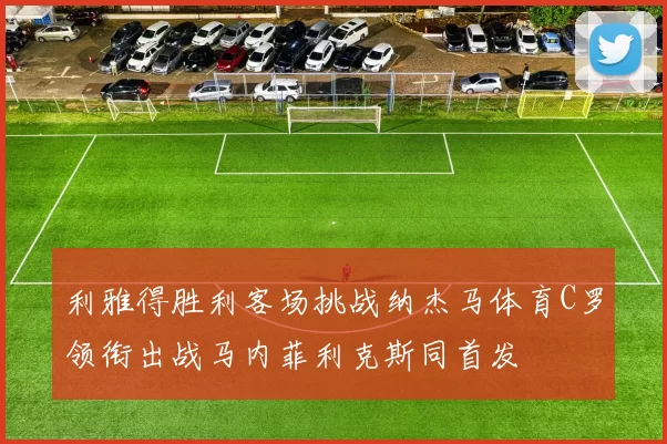 利雅得胜利客场挑战纳杰马体育C罗领衔出战马内菲利克斯同首发